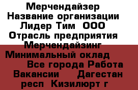 Мерчендайзер › Название организации ­ Лидер Тим, ООО › Отрасль предприятия ­ Мерчендайзинг › Минимальный оклад ­ 10 000 - Все города Работа » Вакансии   . Дагестан респ.,Кизилюрт г.